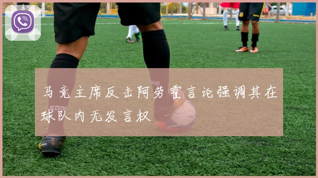 马竞主席反击阿劳霍言论强调其在球队内无发言权