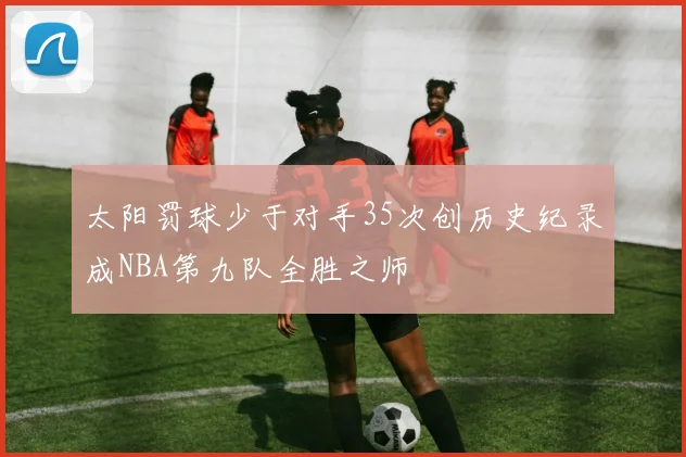 太阳罚球少于对手35次创历史纪录成NBA第九队全胜之师