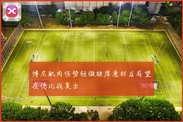 博尼肌肉伤势轻微缺席意杯后有望在德比战复出