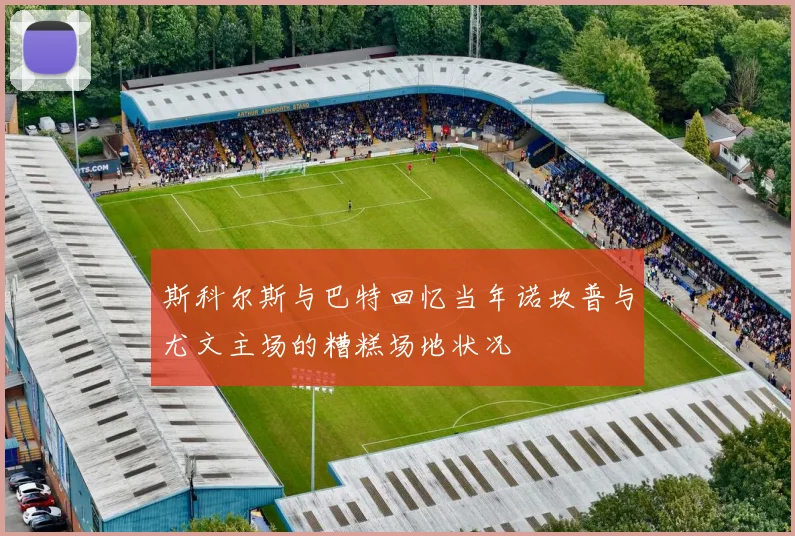 斯科尔斯与巴特回忆当年诺坎普与尤文主场的糟糕场地状况
