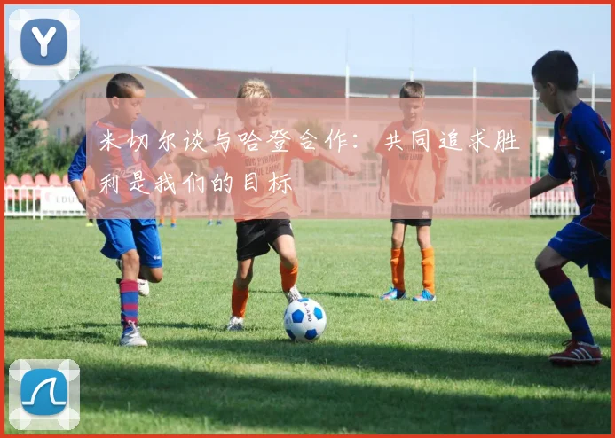 米切尔谈与哈登合作：共同追求胜利是我们的目标